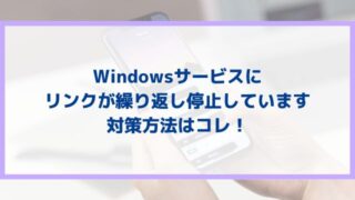 Windowsサービスにリンクが繰り返し停止していますの対策方法はコレ！