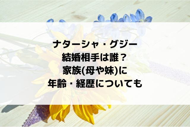 ナターシャ・グジーの結婚相手は？家族(母や妹)に年齢・経歴についても
