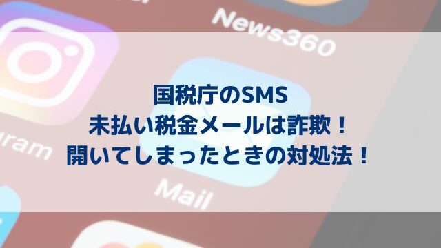 国税庁のSMS未払い税金メールは詐欺！開いてしまったときの対処法！