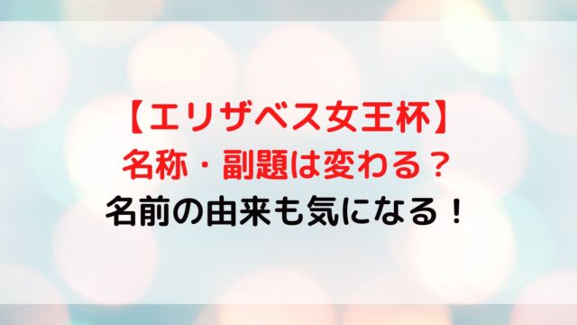 エリザベス女王杯の名前はどうなる？副題は変わるか由来についても調査！