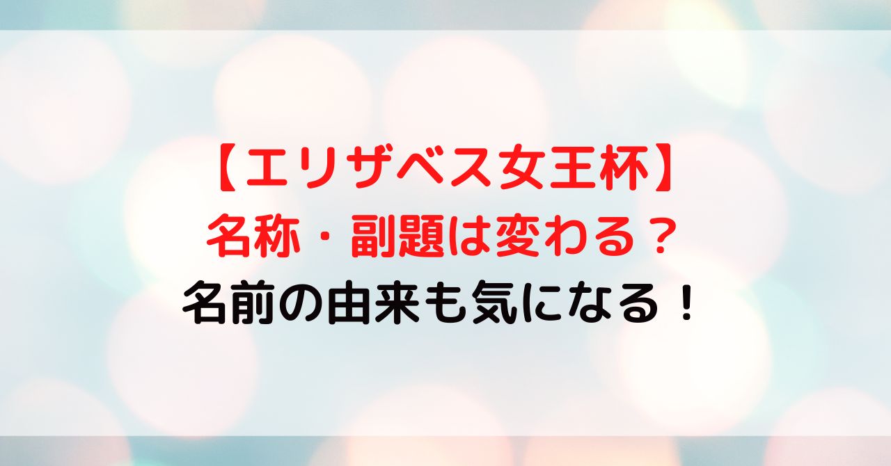 エリザベス女王杯の名前はどうなる？副題は変わるか由来についても調査！